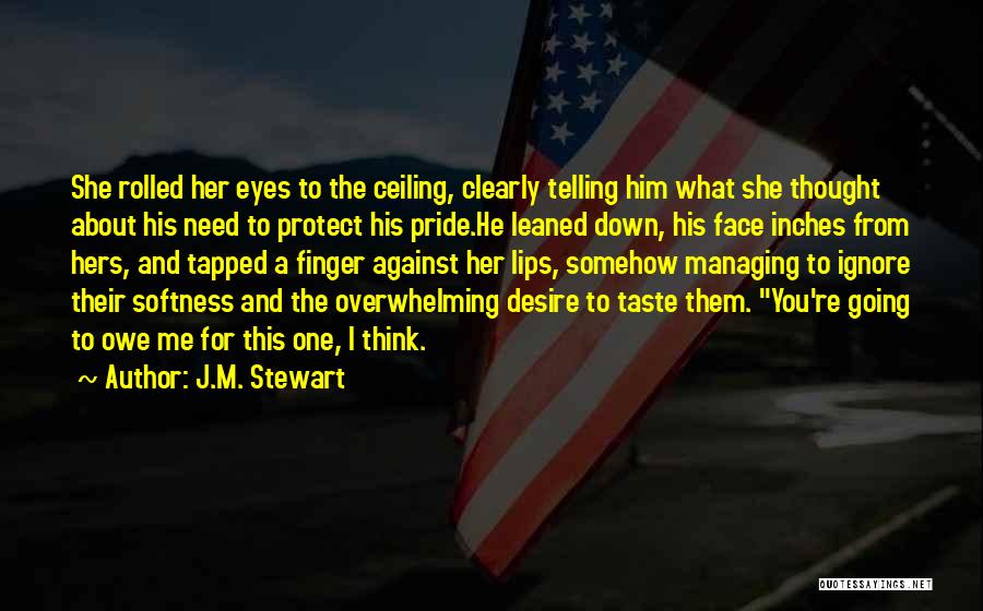 J.M. Stewart Quotes: She Rolled Her Eyes To The Ceiling, Clearly Telling Him What She Thought About His Need To Protect His Pride.he