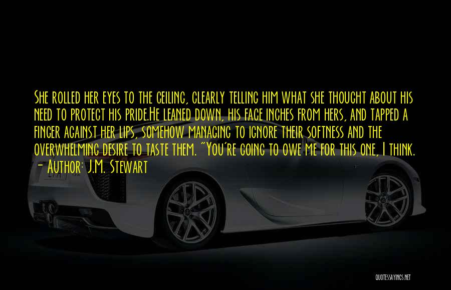 J.M. Stewart Quotes: She Rolled Her Eyes To The Ceiling, Clearly Telling Him What She Thought About His Need To Protect His Pride.he