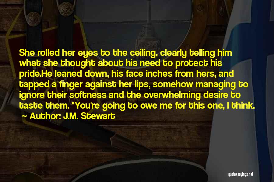 J.M. Stewart Quotes: She Rolled Her Eyes To The Ceiling, Clearly Telling Him What She Thought About His Need To Protect His Pride.he