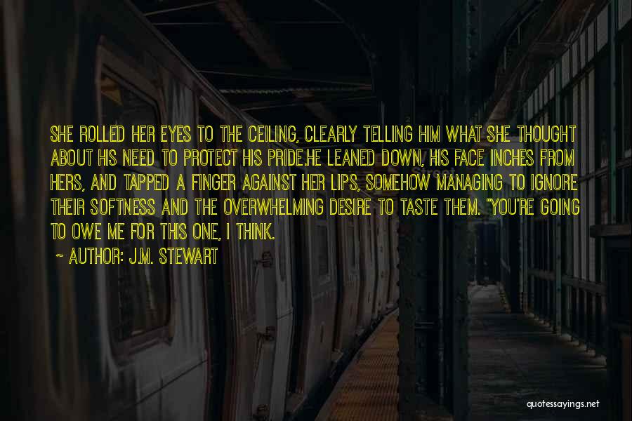 J.M. Stewart Quotes: She Rolled Her Eyes To The Ceiling, Clearly Telling Him What She Thought About His Need To Protect His Pride.he