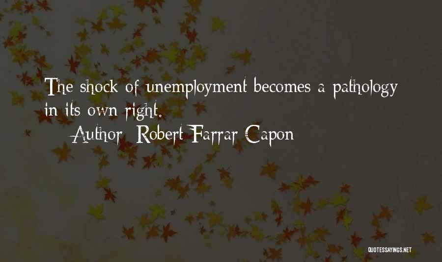 Robert Farrar Capon Quotes: The Shock Of Unemployment Becomes A Pathology In Its Own Right.