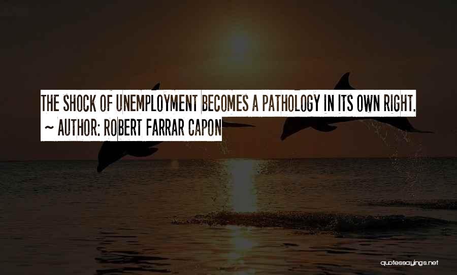 Robert Farrar Capon Quotes: The Shock Of Unemployment Becomes A Pathology In Its Own Right.
