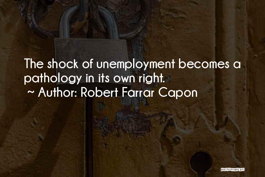 Robert Farrar Capon Quotes: The Shock Of Unemployment Becomes A Pathology In Its Own Right.