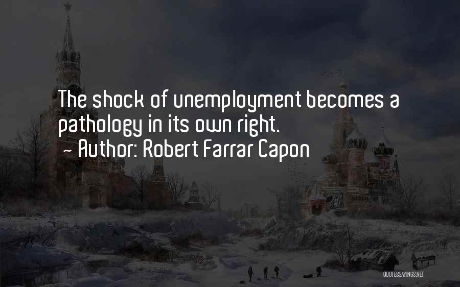 Robert Farrar Capon Quotes: The Shock Of Unemployment Becomes A Pathology In Its Own Right.