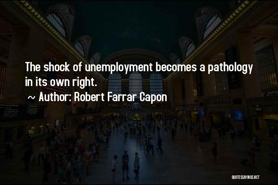 Robert Farrar Capon Quotes: The Shock Of Unemployment Becomes A Pathology In Its Own Right.