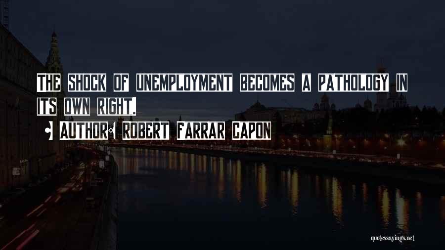Robert Farrar Capon Quotes: The Shock Of Unemployment Becomes A Pathology In Its Own Right.