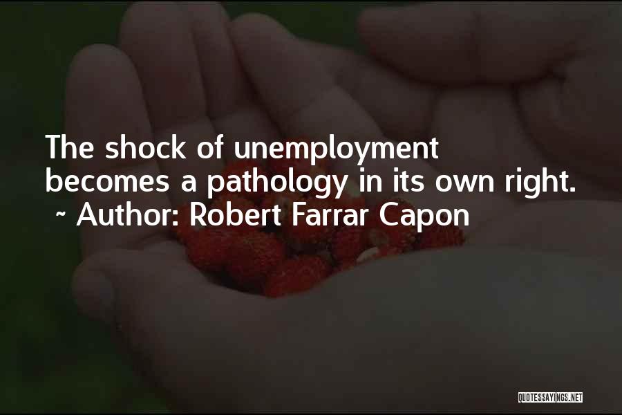 Robert Farrar Capon Quotes: The Shock Of Unemployment Becomes A Pathology In Its Own Right.