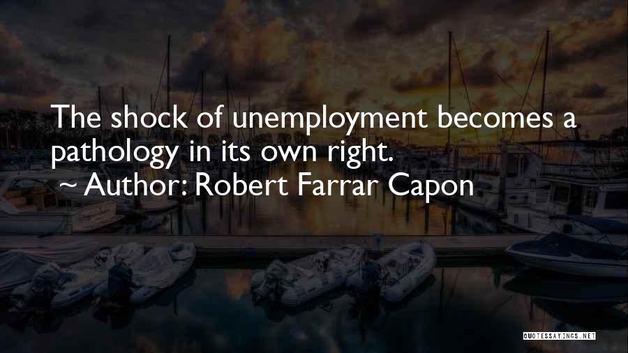 Robert Farrar Capon Quotes: The Shock Of Unemployment Becomes A Pathology In Its Own Right.