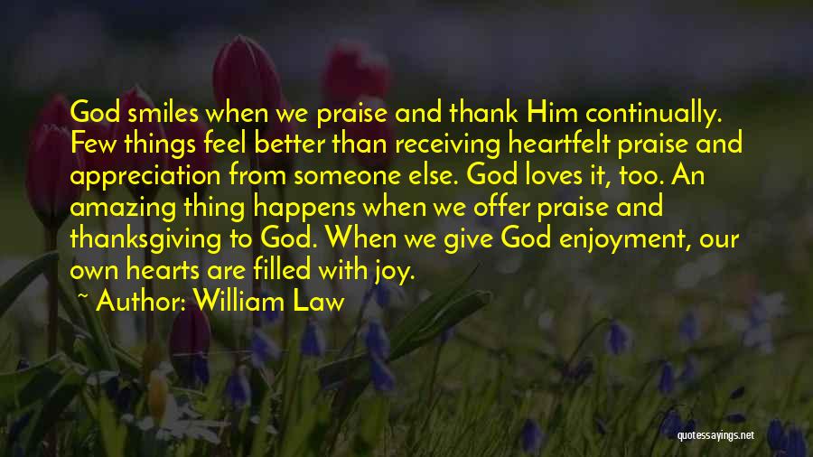 William Law Quotes: God Smiles When We Praise And Thank Him Continually. Few Things Feel Better Than Receiving Heartfelt Praise And Appreciation From