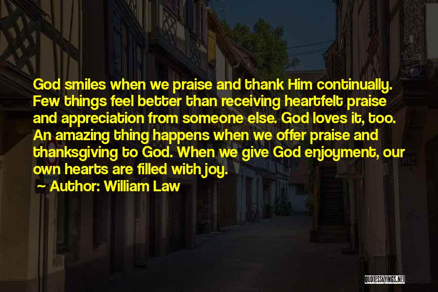 William Law Quotes: God Smiles When We Praise And Thank Him Continually. Few Things Feel Better Than Receiving Heartfelt Praise And Appreciation From