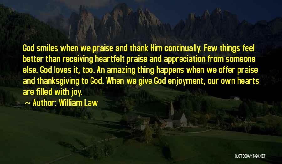 William Law Quotes: God Smiles When We Praise And Thank Him Continually. Few Things Feel Better Than Receiving Heartfelt Praise And Appreciation From