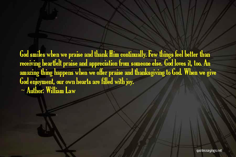 William Law Quotes: God Smiles When We Praise And Thank Him Continually. Few Things Feel Better Than Receiving Heartfelt Praise And Appreciation From