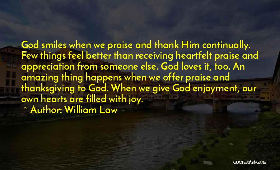 William Law Quotes: God Smiles When We Praise And Thank Him Continually. Few Things Feel Better Than Receiving Heartfelt Praise And Appreciation From