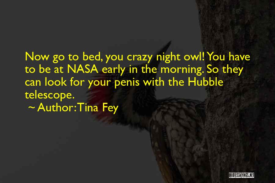 Tina Fey Quotes: Now Go To Bed, You Crazy Night Owl! You Have To Be At Nasa Early In The Morning. So They