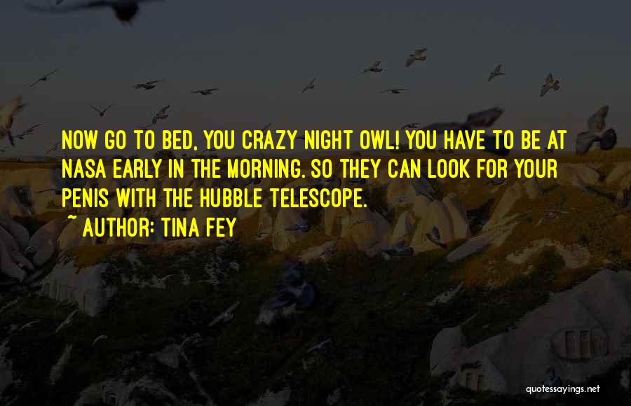 Tina Fey Quotes: Now Go To Bed, You Crazy Night Owl! You Have To Be At Nasa Early In The Morning. So They