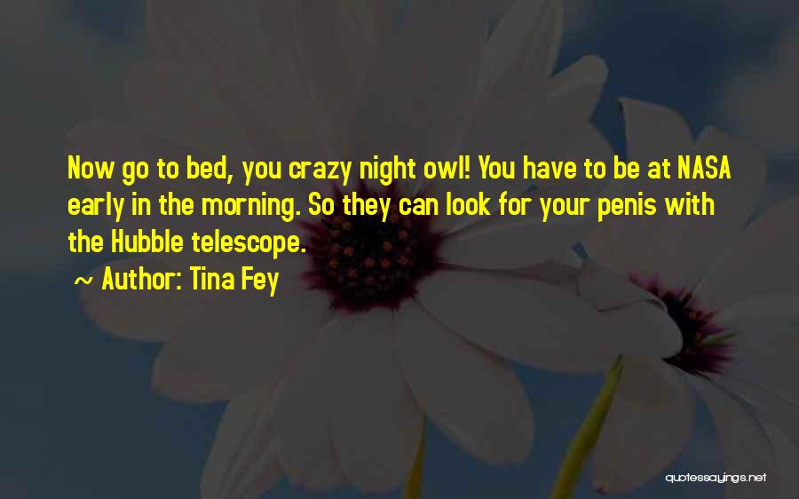 Tina Fey Quotes: Now Go To Bed, You Crazy Night Owl! You Have To Be At Nasa Early In The Morning. So They