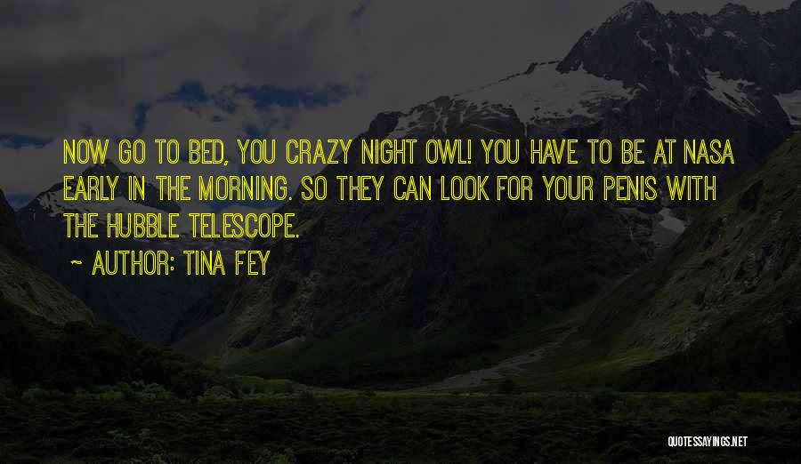 Tina Fey Quotes: Now Go To Bed, You Crazy Night Owl! You Have To Be At Nasa Early In The Morning. So They