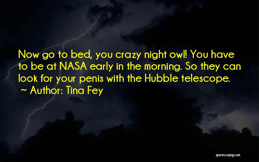 Tina Fey Quotes: Now Go To Bed, You Crazy Night Owl! You Have To Be At Nasa Early In The Morning. So They