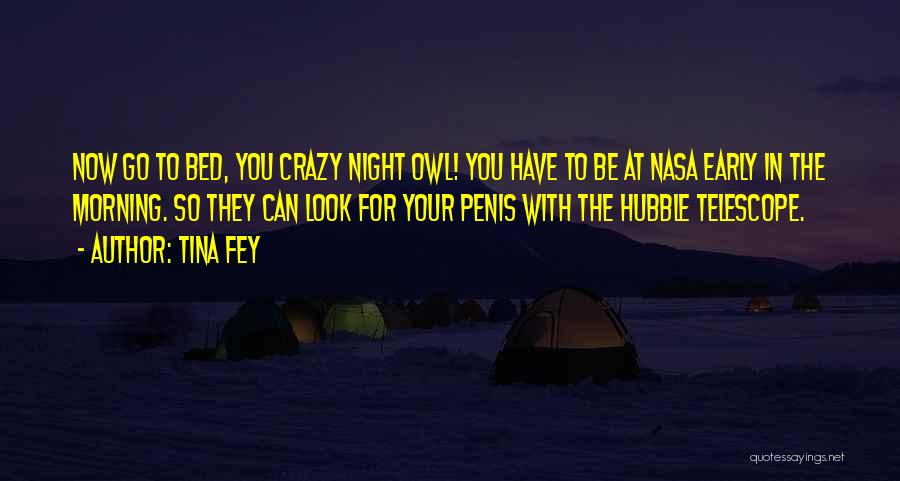 Tina Fey Quotes: Now Go To Bed, You Crazy Night Owl! You Have To Be At Nasa Early In The Morning. So They