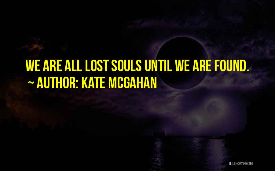 Kate McGahan Quotes: We Are All Lost Souls Until We Are Found.