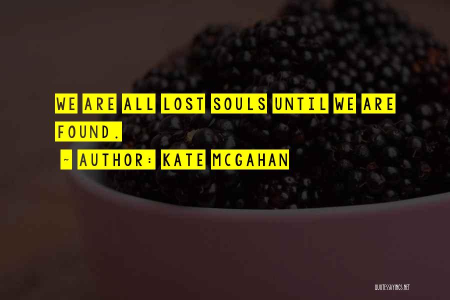 Kate McGahan Quotes: We Are All Lost Souls Until We Are Found.