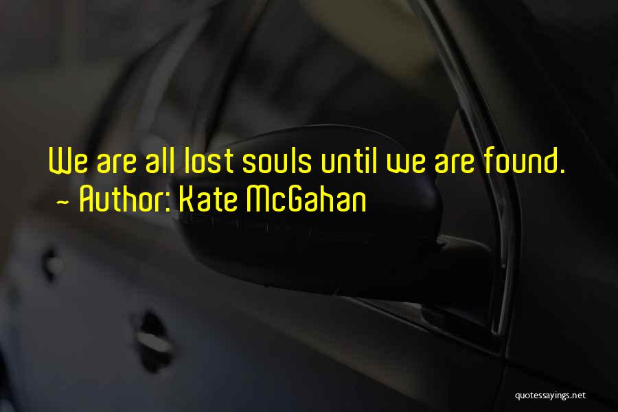 Kate McGahan Quotes: We Are All Lost Souls Until We Are Found.