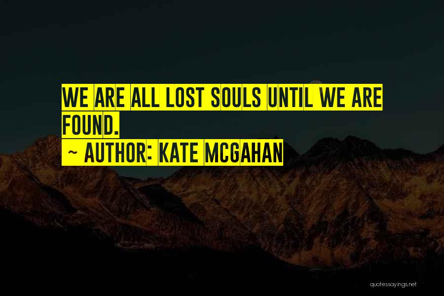 Kate McGahan Quotes: We Are All Lost Souls Until We Are Found.