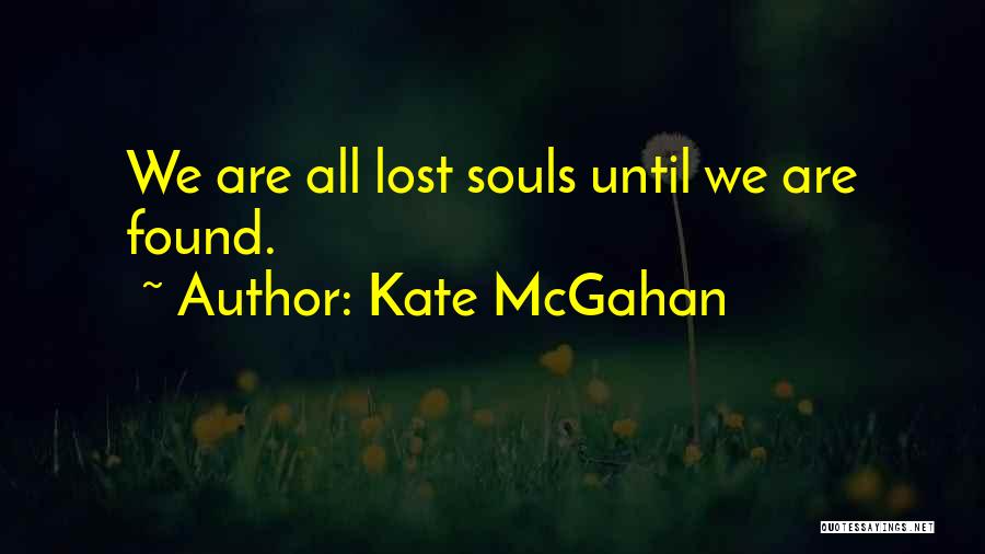 Kate McGahan Quotes: We Are All Lost Souls Until We Are Found.