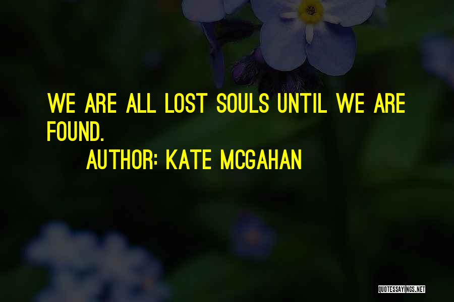 Kate McGahan Quotes: We Are All Lost Souls Until We Are Found.