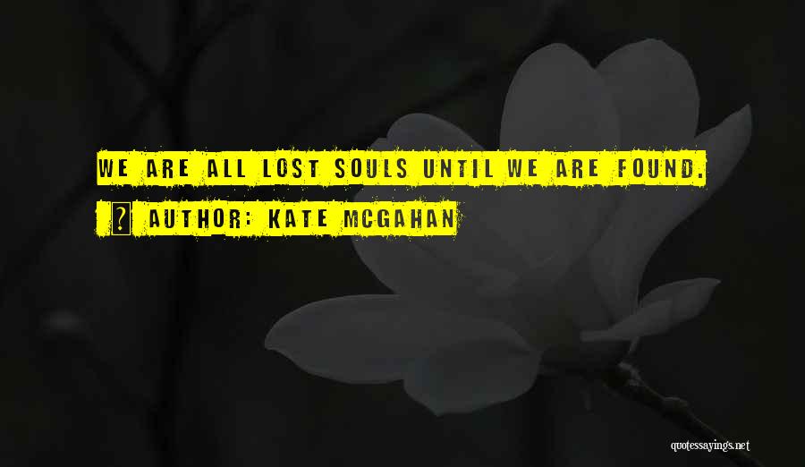 Kate McGahan Quotes: We Are All Lost Souls Until We Are Found.
