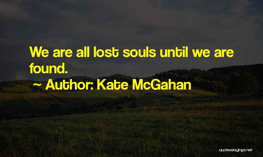 Kate McGahan Quotes: We Are All Lost Souls Until We Are Found.