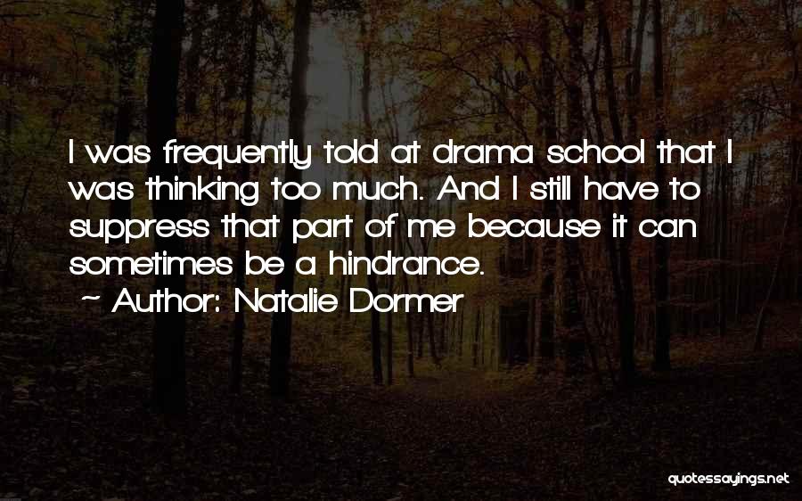 Natalie Dormer Quotes: I Was Frequently Told At Drama School That I Was Thinking Too Much. And I Still Have To Suppress That