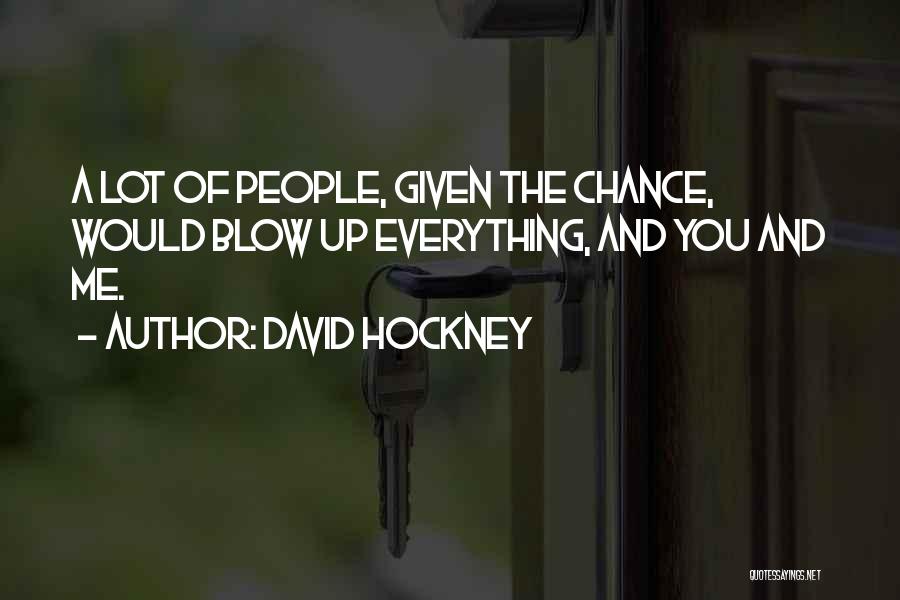 David Hockney Quotes: A Lot Of People, Given The Chance, Would Blow Up Everything, And You And Me.