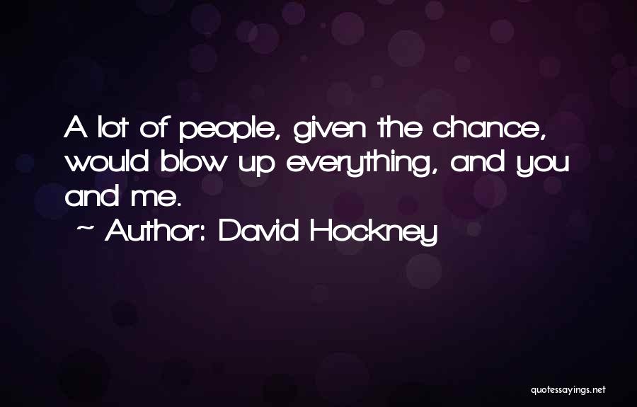David Hockney Quotes: A Lot Of People, Given The Chance, Would Blow Up Everything, And You And Me.