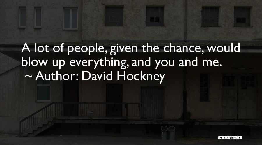 David Hockney Quotes: A Lot Of People, Given The Chance, Would Blow Up Everything, And You And Me.