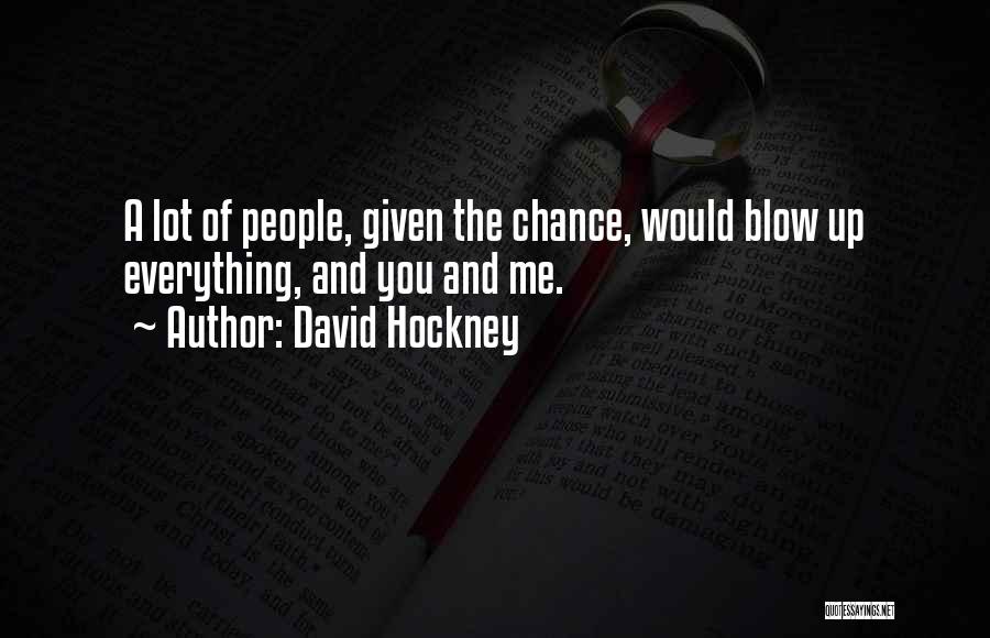 David Hockney Quotes: A Lot Of People, Given The Chance, Would Blow Up Everything, And You And Me.