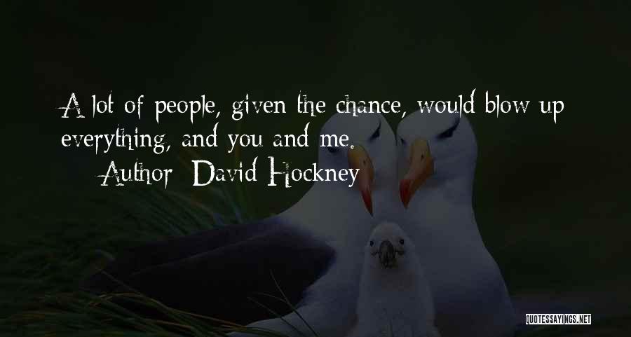 David Hockney Quotes: A Lot Of People, Given The Chance, Would Blow Up Everything, And You And Me.