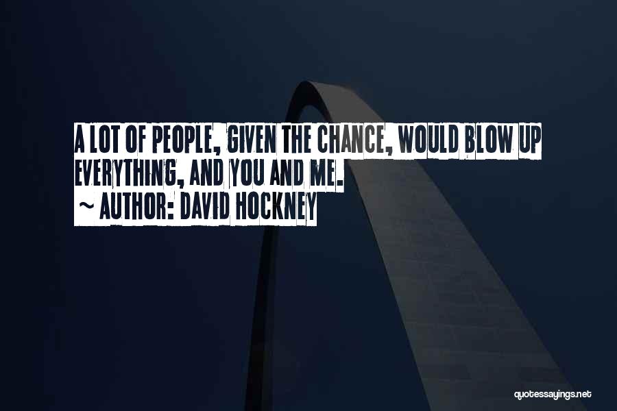 David Hockney Quotes: A Lot Of People, Given The Chance, Would Blow Up Everything, And You And Me.