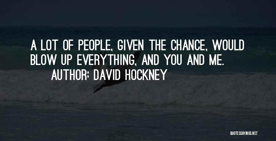 David Hockney Quotes: A Lot Of People, Given The Chance, Would Blow Up Everything, And You And Me.