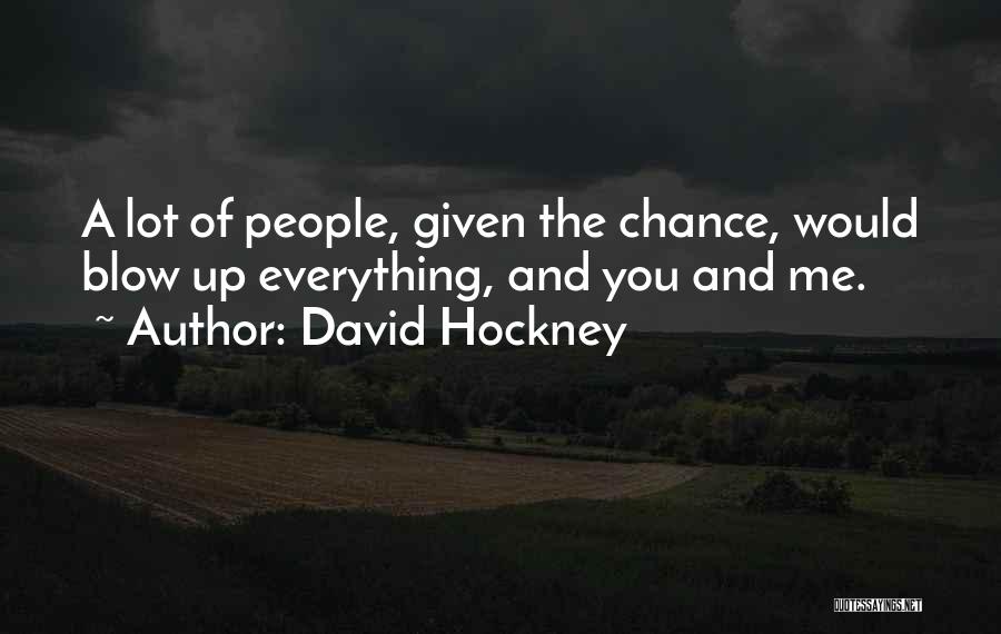 David Hockney Quotes: A Lot Of People, Given The Chance, Would Blow Up Everything, And You And Me.