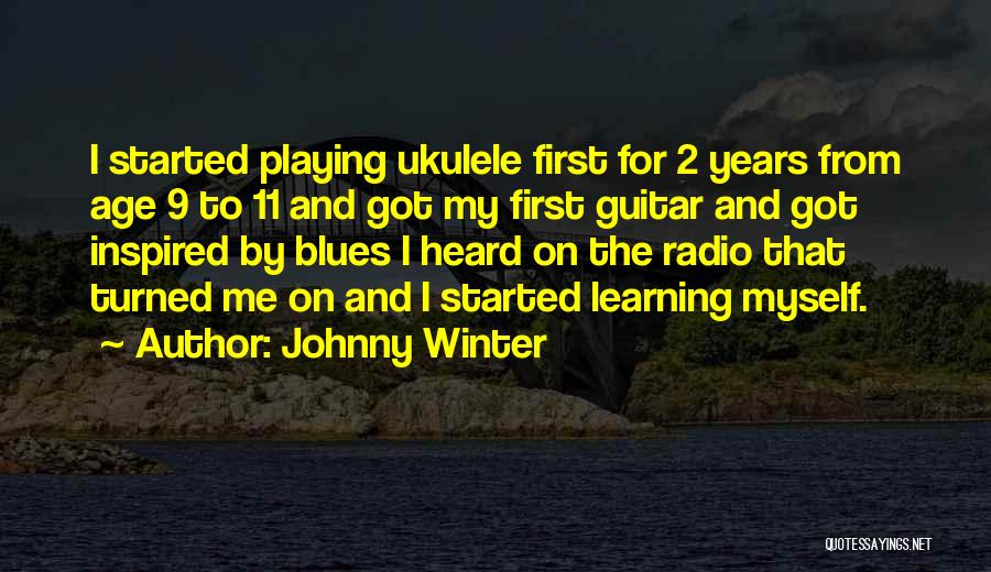 Johnny Winter Quotes: I Started Playing Ukulele First For 2 Years From Age 9 To 11 And Got My First Guitar And Got