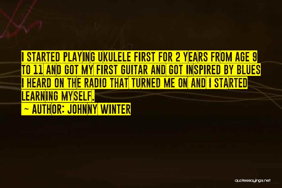 Johnny Winter Quotes: I Started Playing Ukulele First For 2 Years From Age 9 To 11 And Got My First Guitar And Got