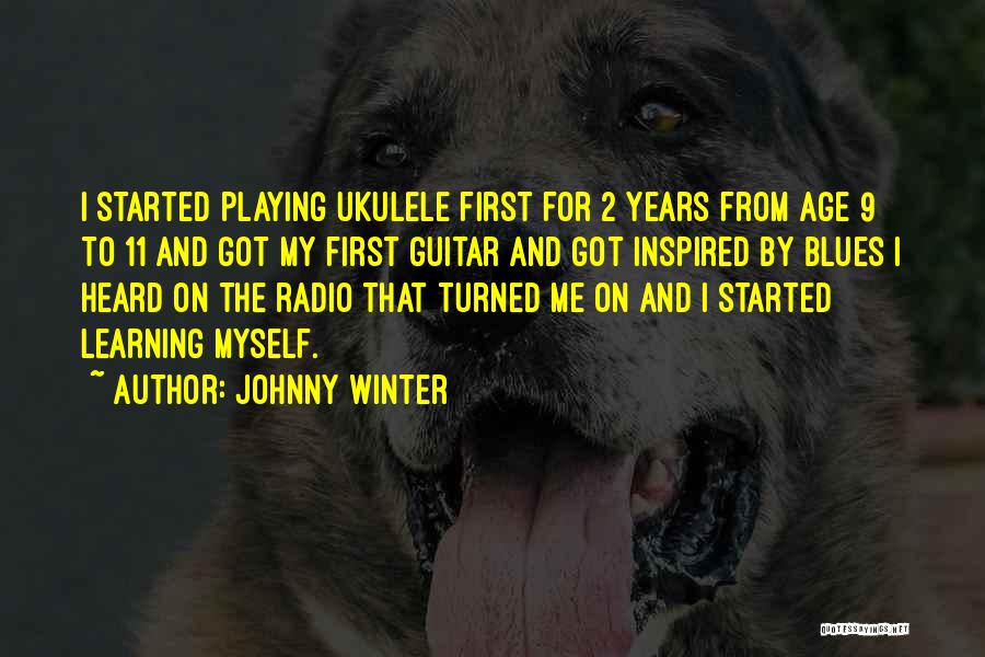 Johnny Winter Quotes: I Started Playing Ukulele First For 2 Years From Age 9 To 11 And Got My First Guitar And Got