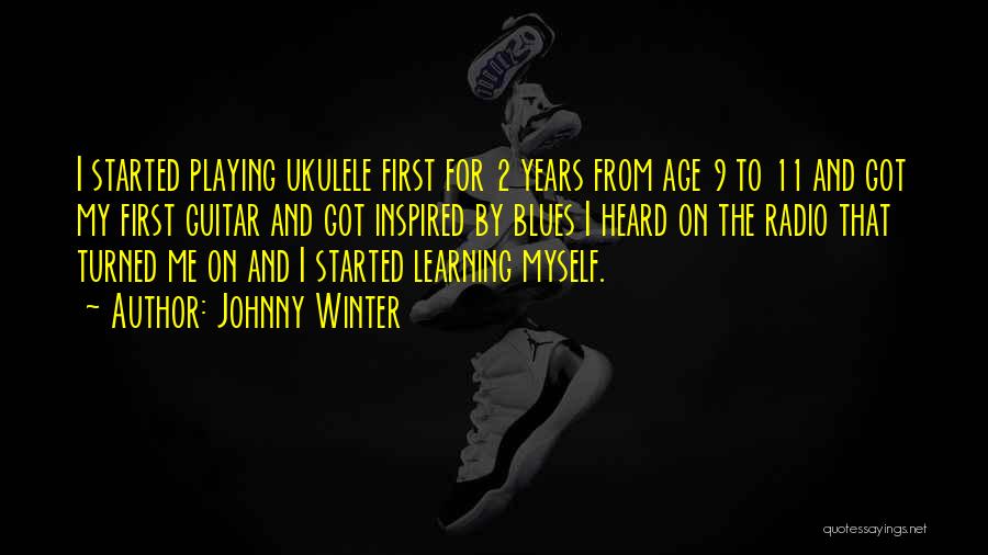 Johnny Winter Quotes: I Started Playing Ukulele First For 2 Years From Age 9 To 11 And Got My First Guitar And Got