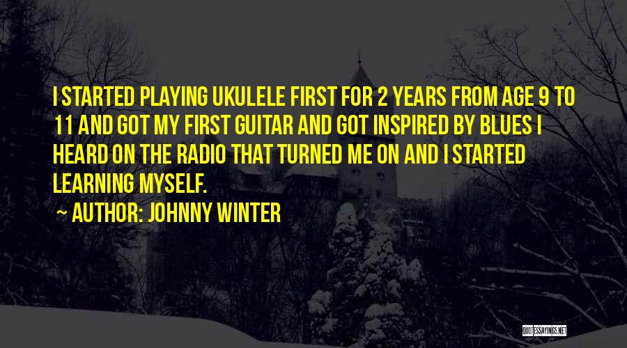 Johnny Winter Quotes: I Started Playing Ukulele First For 2 Years From Age 9 To 11 And Got My First Guitar And Got