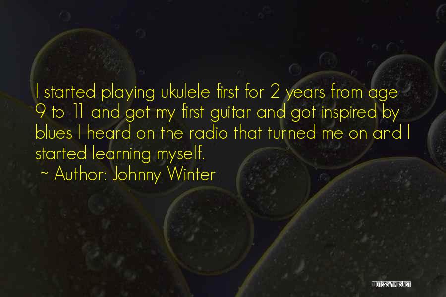 Johnny Winter Quotes: I Started Playing Ukulele First For 2 Years From Age 9 To 11 And Got My First Guitar And Got
