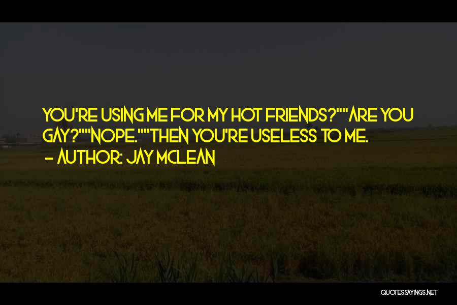 Jay McLean Quotes: You're Using Me For My Hot Friends?are You Gay?nope.then You're Useless To Me.
