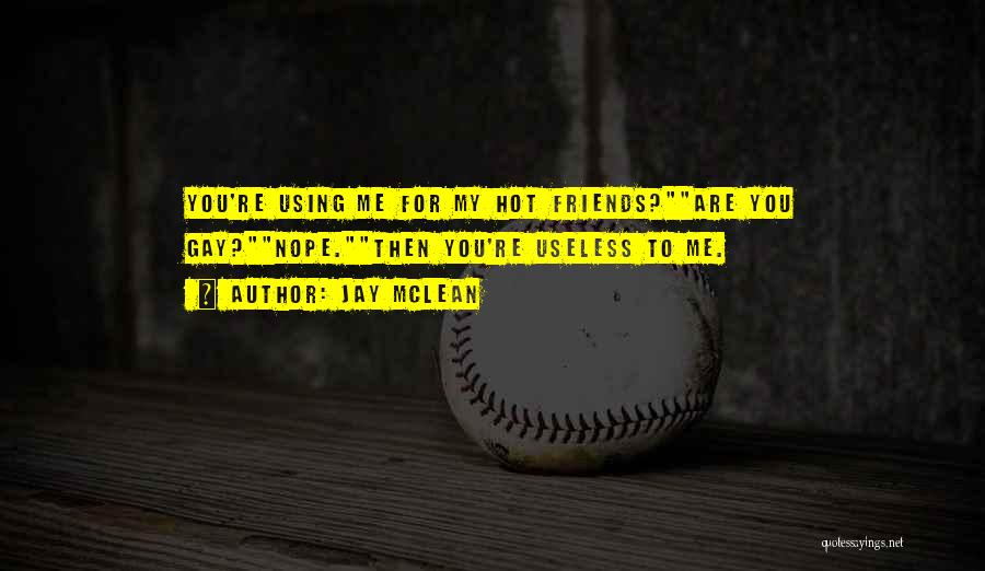 Jay McLean Quotes: You're Using Me For My Hot Friends?are You Gay?nope.then You're Useless To Me.