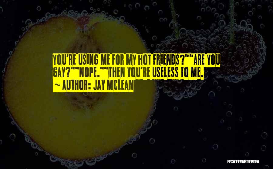 Jay McLean Quotes: You're Using Me For My Hot Friends?are You Gay?nope.then You're Useless To Me.