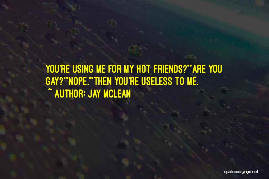 Jay McLean Quotes: You're Using Me For My Hot Friends?are You Gay?nope.then You're Useless To Me.